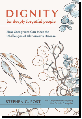 Book by Dr. Stephen G. Post - Dignity for Deeply Forgetful People: How Caregivers Can Meet the Challenges of Alzheimer’s Disease